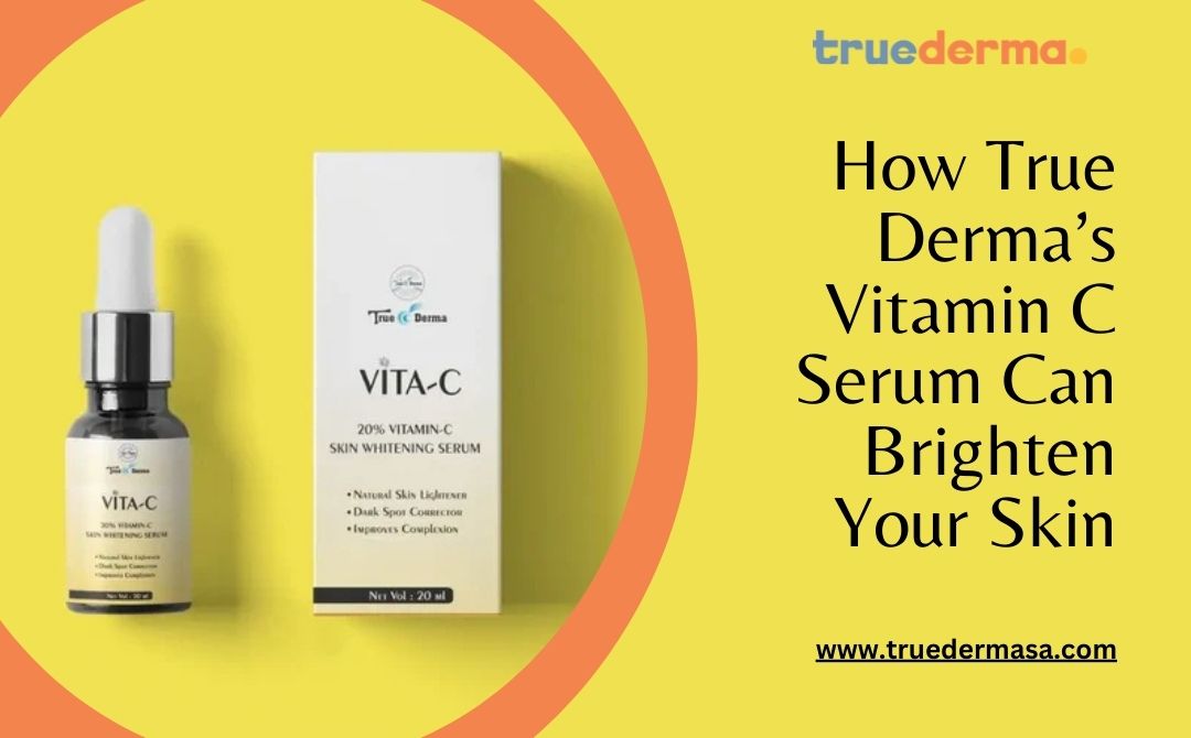 How True Derma’s Vitamin C Serum Can Brighten Your Skin