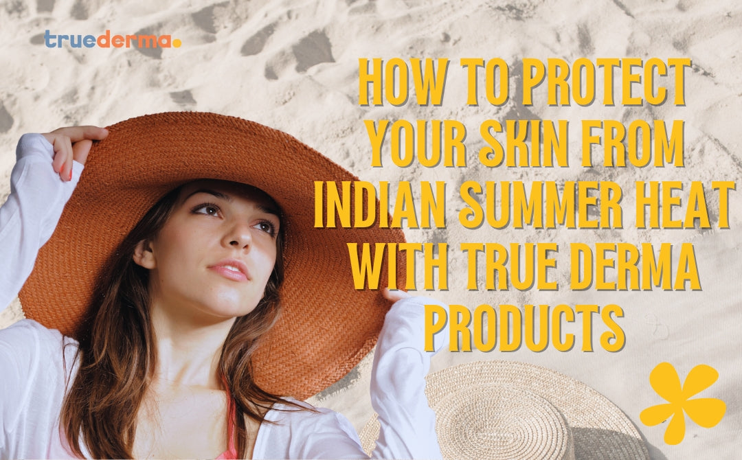 How to Protect Your Skin from Indian Summer Heat with True Derma Products