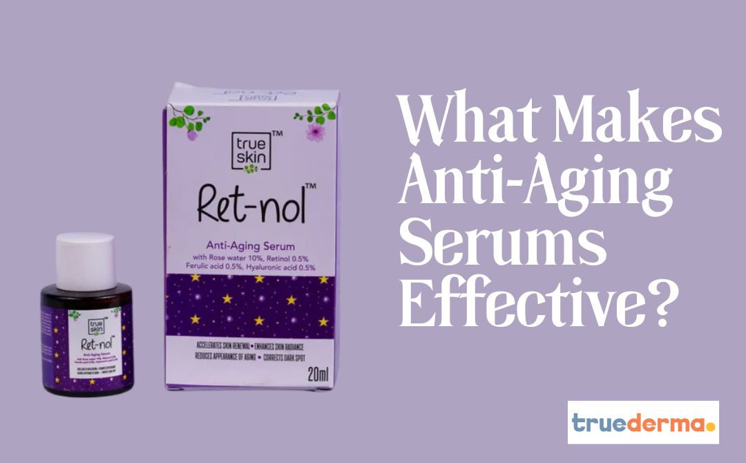 What Makes Anti Aging Serums Effective? | Trueskin – Truederma